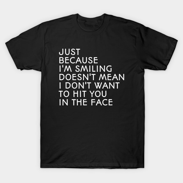 Just Because I'm Smiling Doesn't Mean I Don't Want To Hit You In The Face - Funny Sayings T-Shirt by Textee Store